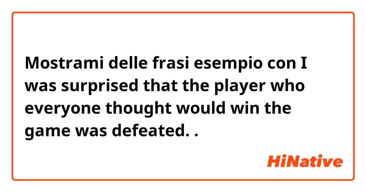 Mostrami delle frasi esempio con I was surprised that the player who everyone thought would win the game was defeated..
