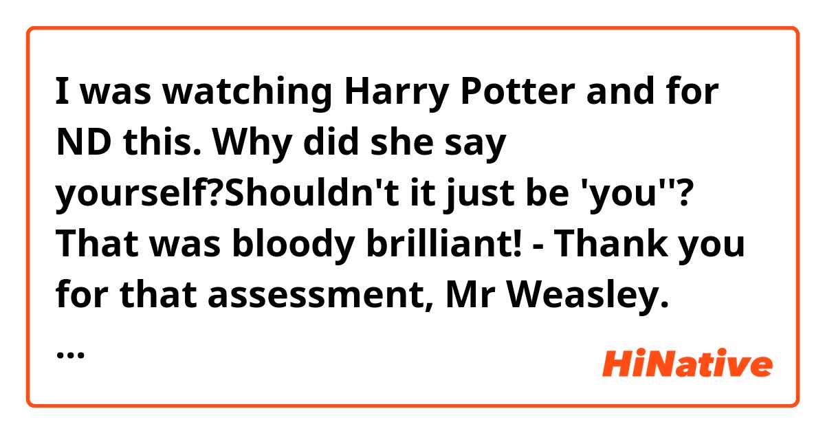 I was watching Harry Potter and for ND this. Why did she say yourself?Shouldn't it just be 'you''?

That was bloody brilliant! - Thank you for that assessment, Mr Weasley. Perhaps, lt'd be more useful if I were to transfigure Mr. Potter and yourself into a pocket-watch