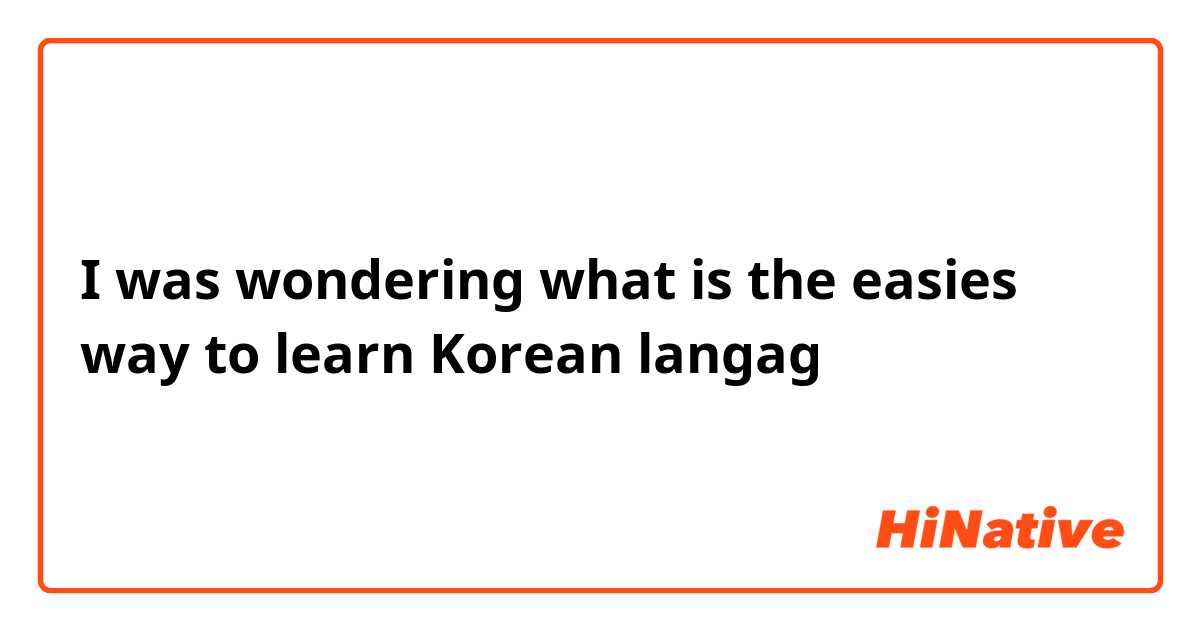 I was wondering what is the easies way to learn Korean langag