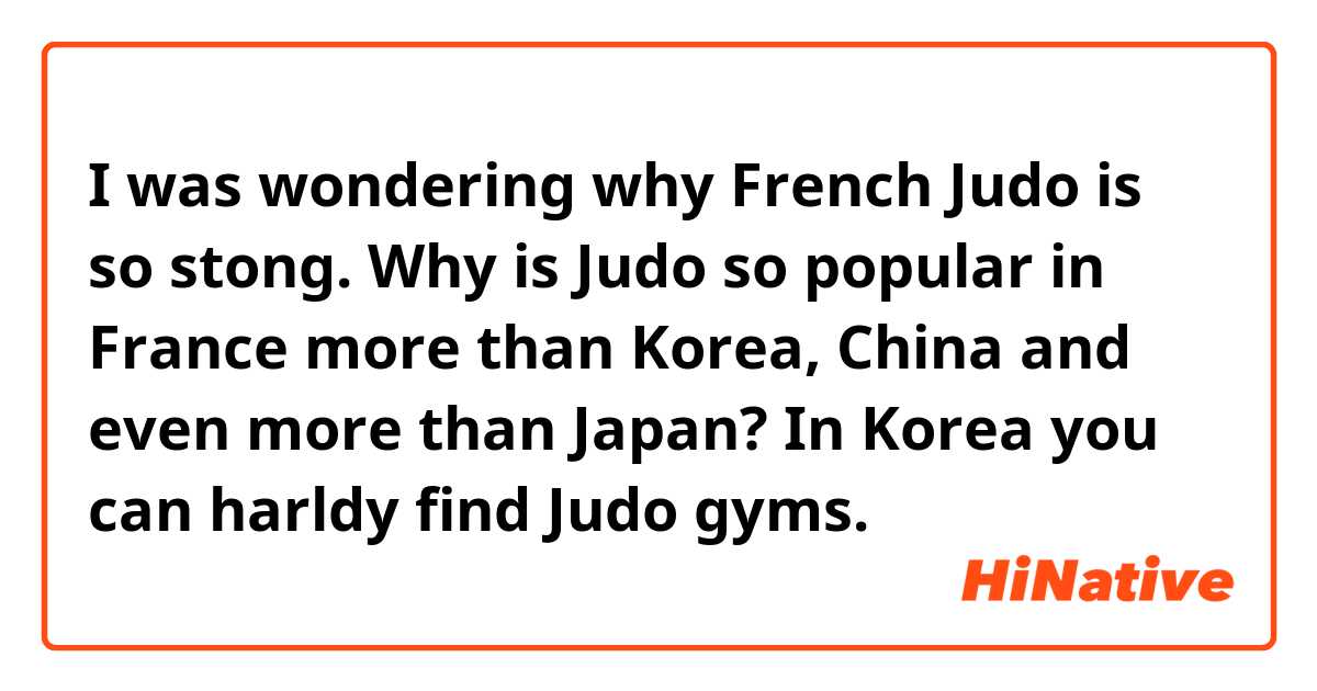 I was wondering why French Judo is so stong.
Why is Judo so popular in France more than Korea, China and even more than Japan?
In Korea you can harldy find Judo gyms.