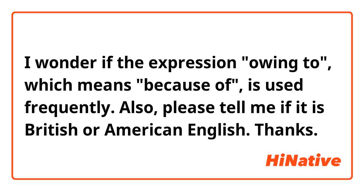 I wonder if the expression "owing to", which means "because of", is used frequently. Also, please tell me if it is British or American English. Thanks.