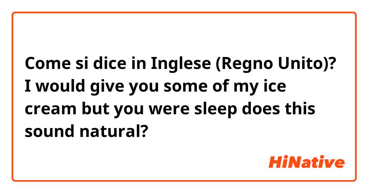 Come si dice in Inglese (Regno Unito)? I would give you some of my ice cream but you were sleep

does this sound natural? 