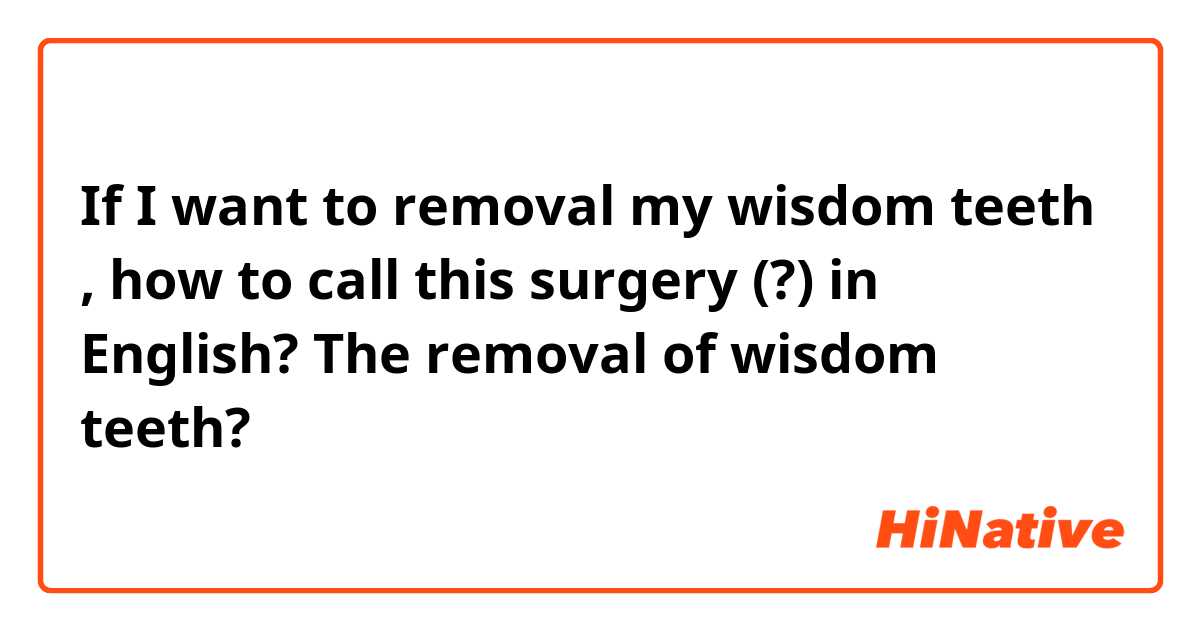 If I want to removal my wisdom teeth , how to call this surgery (?) in English?

The removal of wisdom teeth?