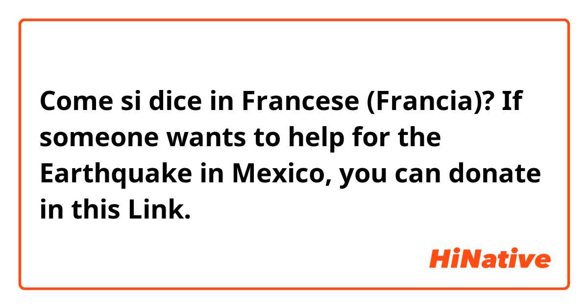 Come si dice in Francese (Francia)? If someone wants to help for the Earthquake in Mexico, you can donate in this Link.