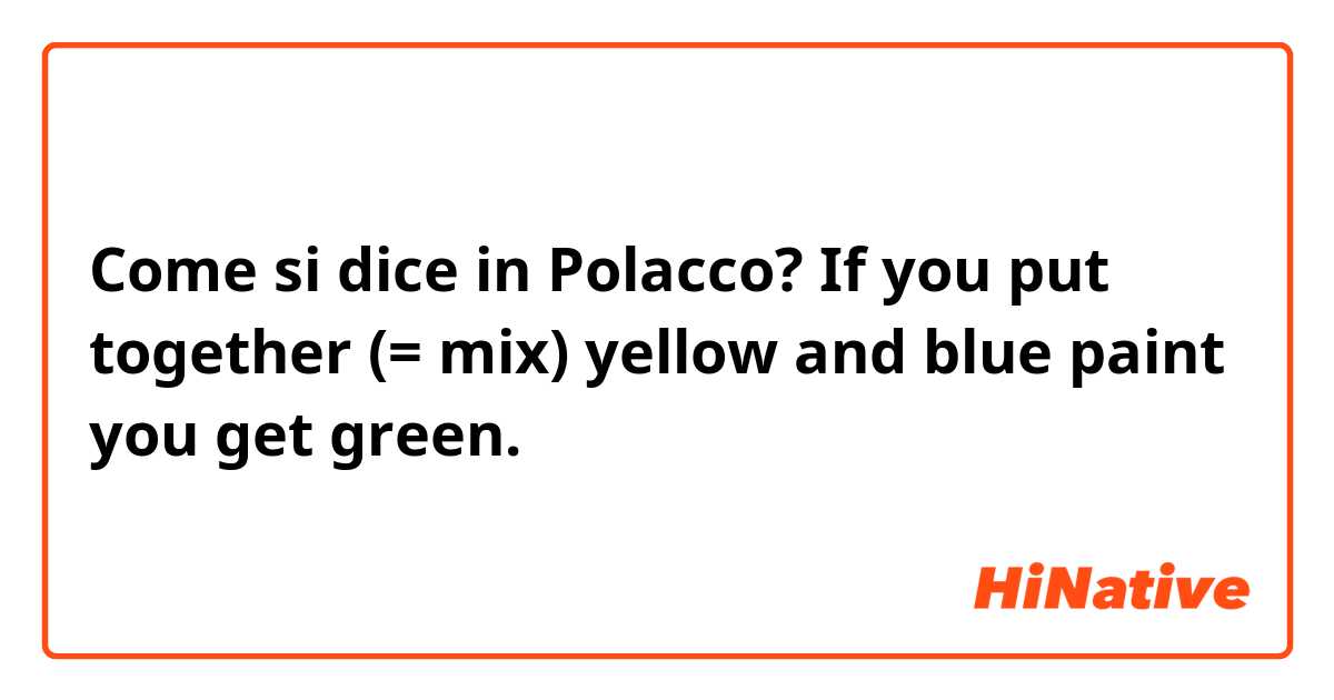 Come si dice in Polacco? If you put together (= mix) yellow and blue paint you get green.