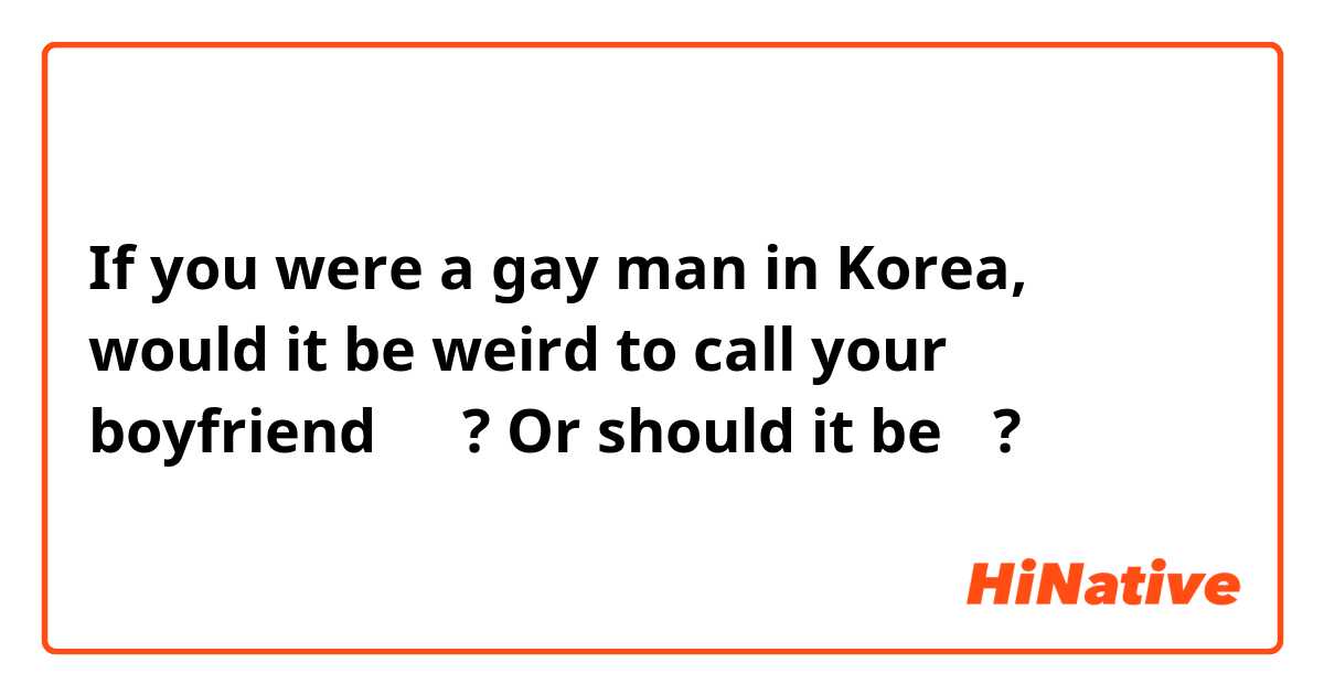 If you were a gay man in Korea, would it be weird to call your boyfriend 오빠? Or should it be 형?
