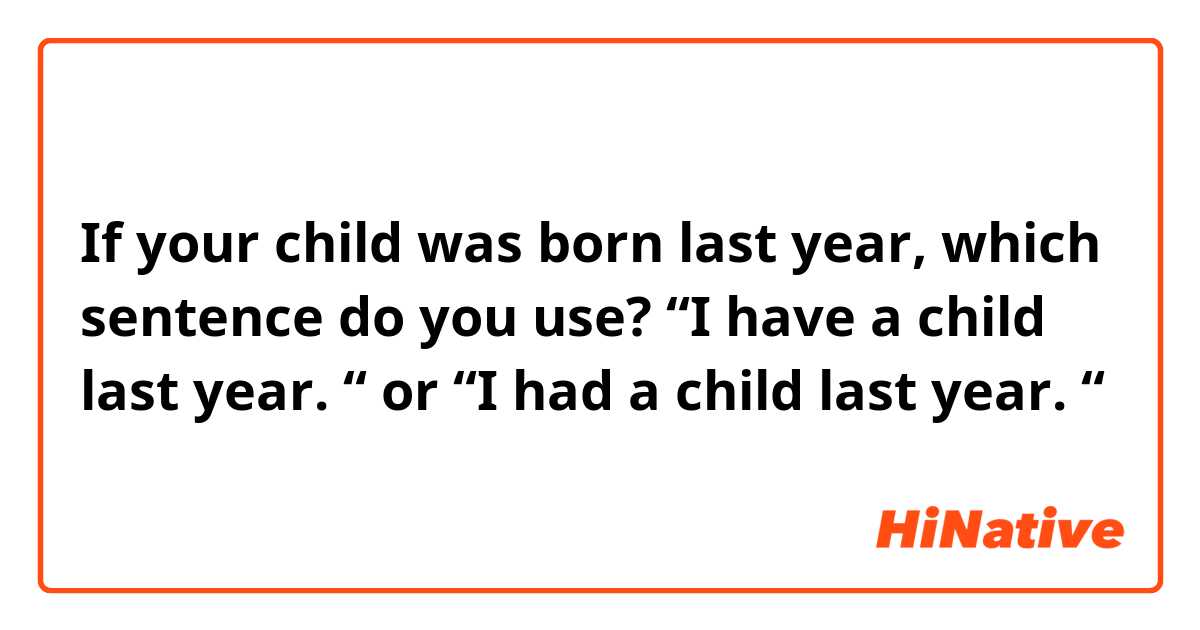 If your child was born last year, which sentence do you use? 

“I have a child last year. “

or

“I had a child last year. “