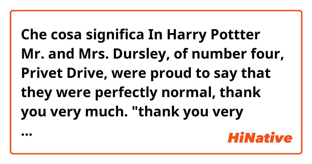Che cosa significa In Harry Pottter
Mr.  and  Mrs.  Dursley,  of  number  four,  Privet  Drive,  were  proud  to  say  that  they  were  perfectly normal,  thank  you  very  much.

"thank you very much" ?