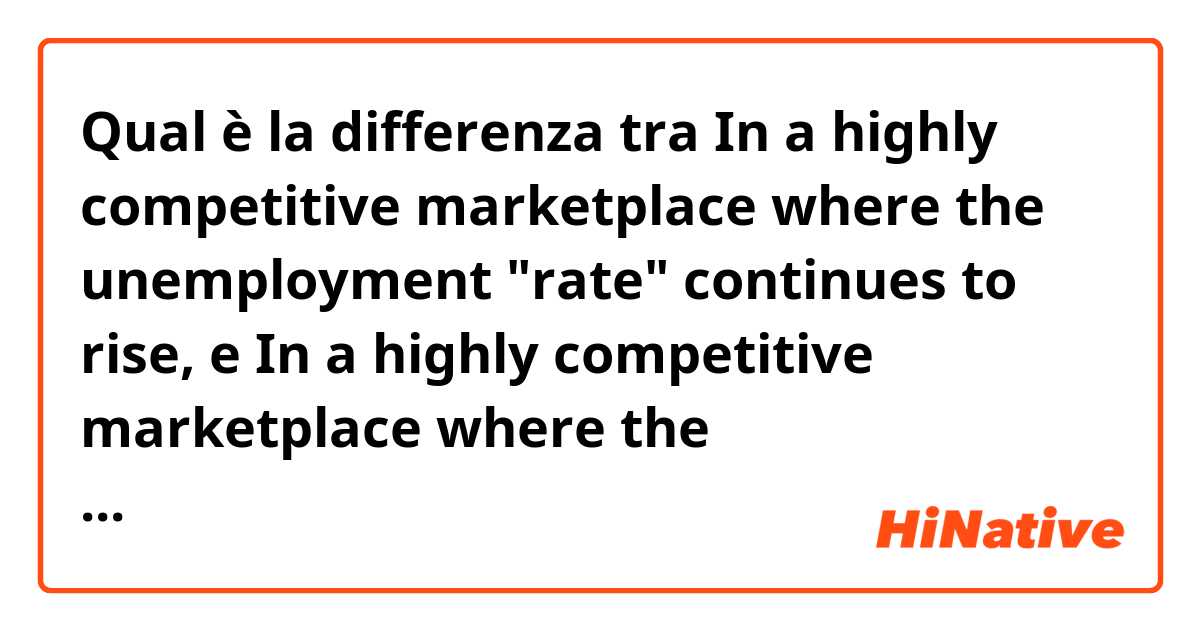 Qual è la differenza tra  In a highly competitive marketplace where the unemployment "rate" continues to rise, e In a highly competitive marketplace where the unemployment "rates" continue to rise, ?