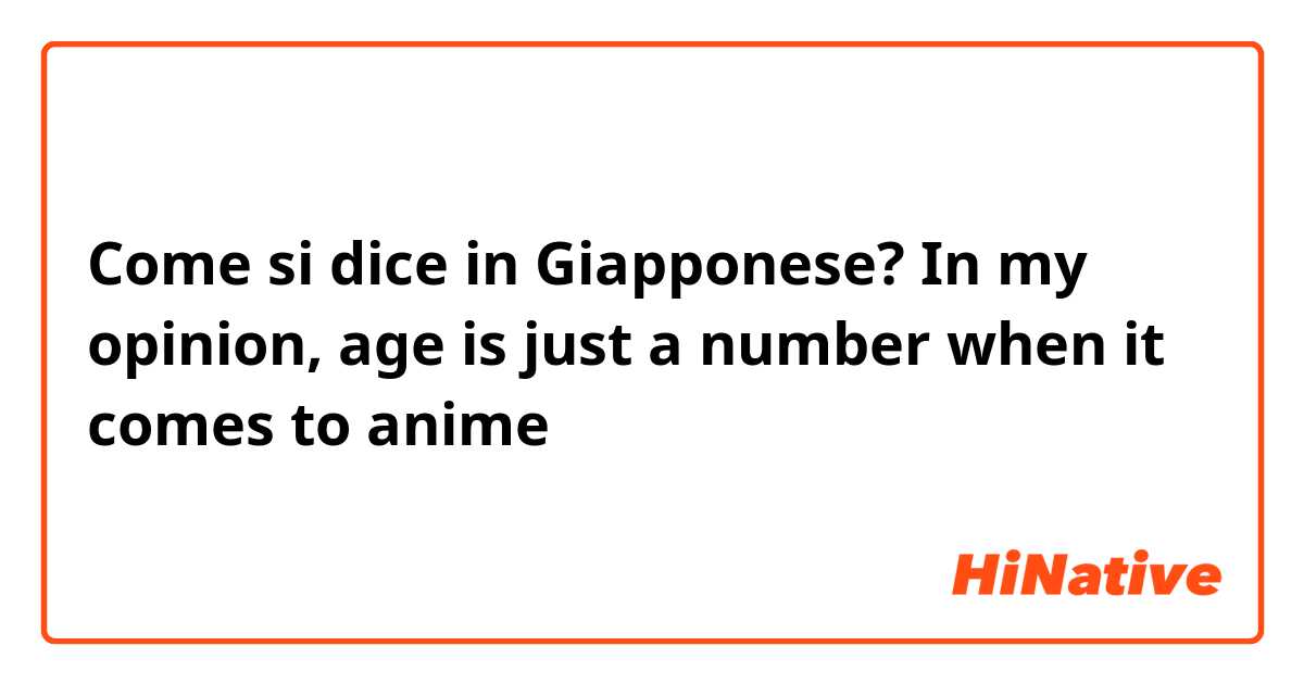 Come si dice in Giapponese? In my opinion, age is just a number when it comes to anime