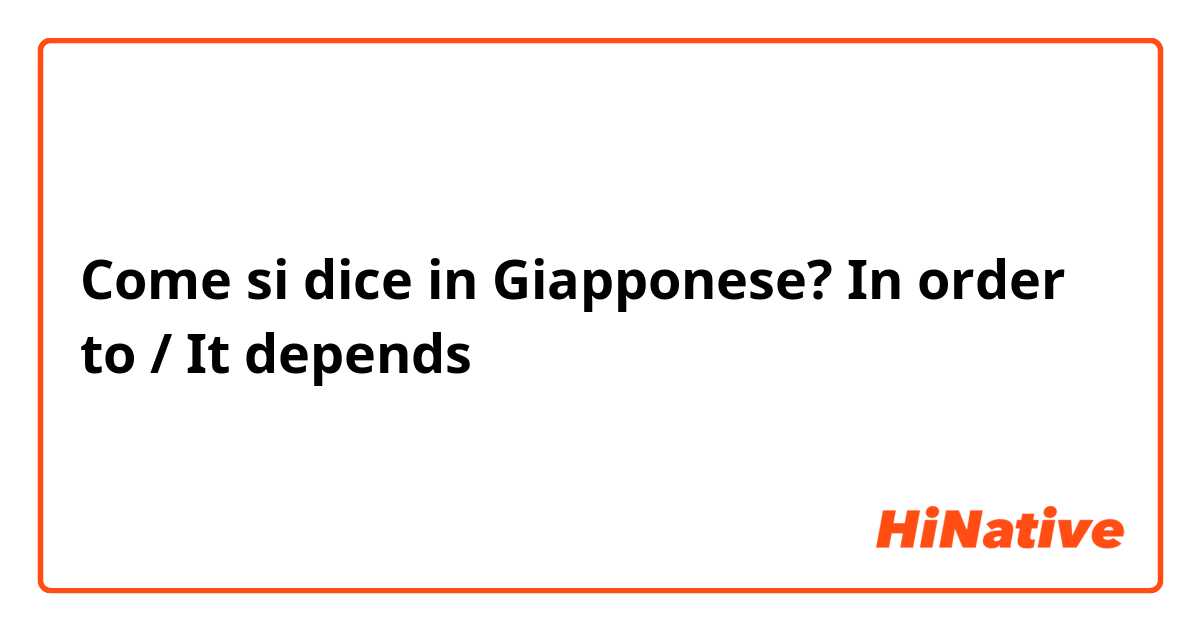 Come si dice in Giapponese? In order to / It depends 