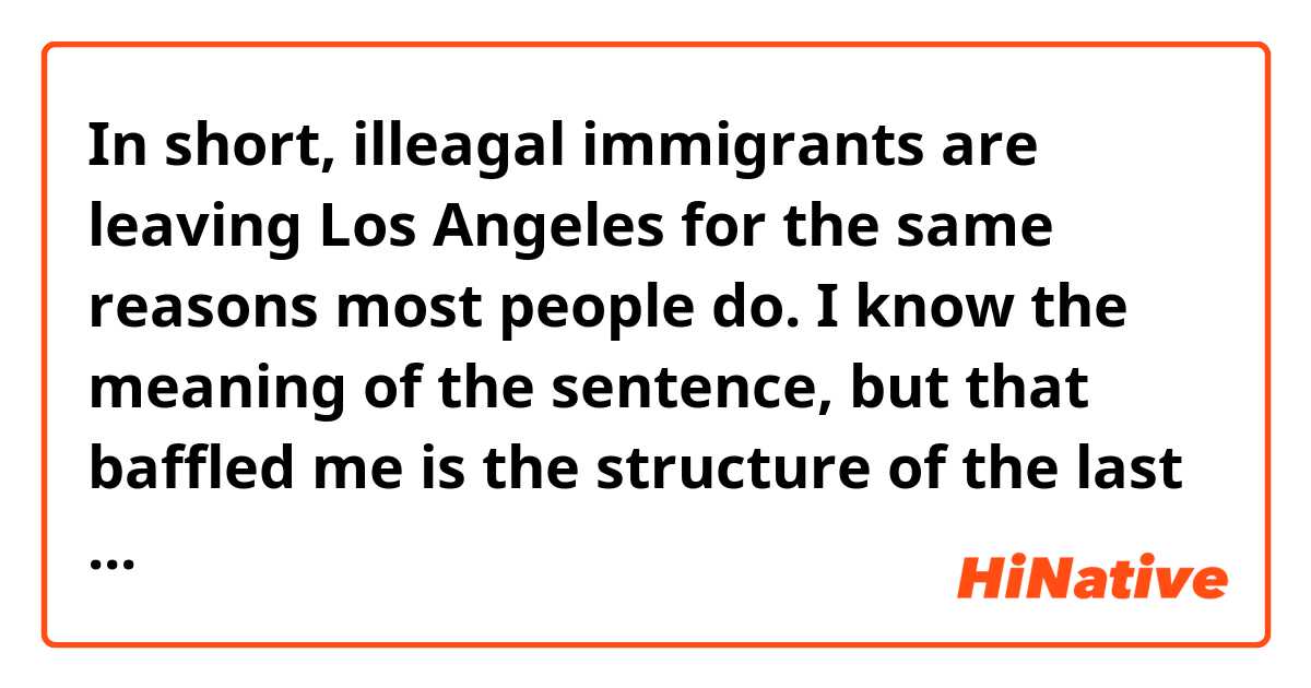 In short, illeagal immigrants are leaving Los Angeles for the same reasons most people do.

I know the meaning of the sentence, but that baffled me is the structure of the last part "for some reasons most people do".