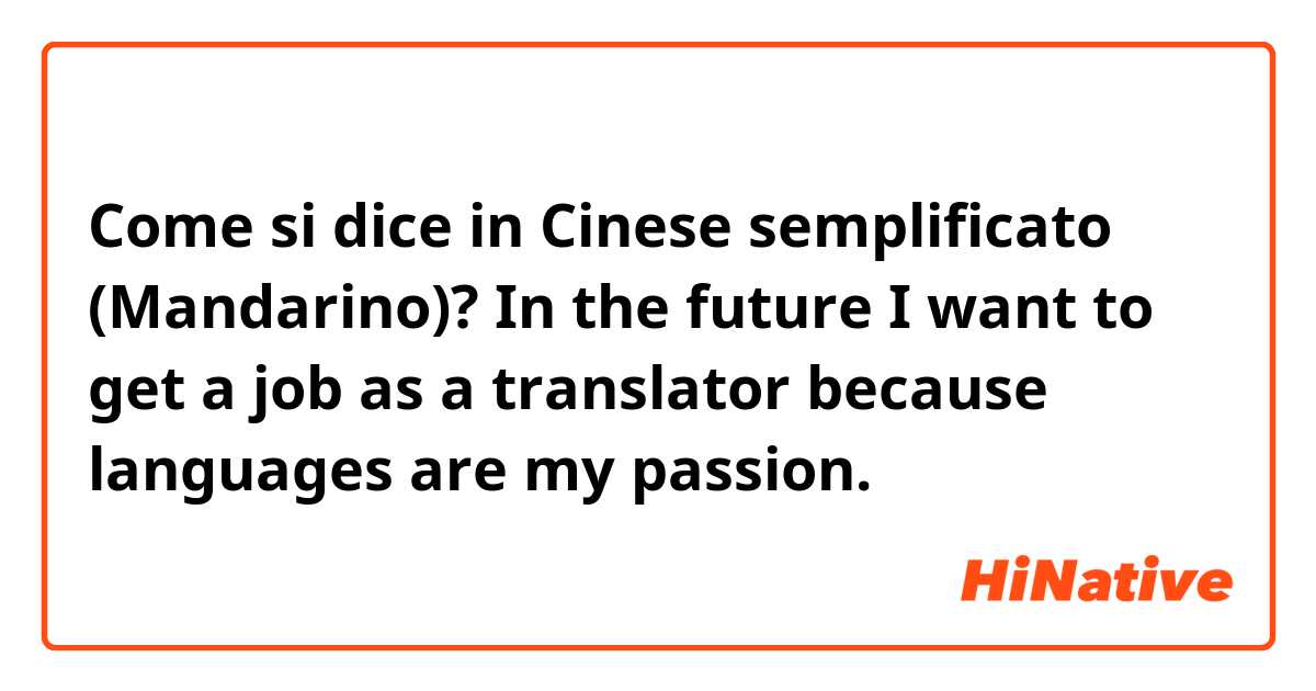 Come si dice in Cinese semplificato (Mandarino)? In the future I want to get a job as a translator because languages are my passion.