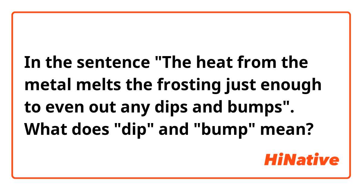 In the sentence "The heat from the metal melts the frosting just enough to even out any dips and bumps".

 What does "dip" and "bump" mean?