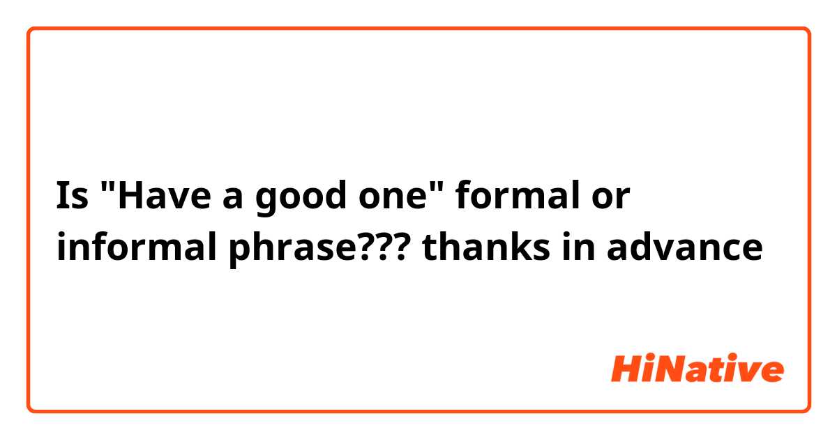 Is "Have a good one" formal or informal phrase??? thanks in advance