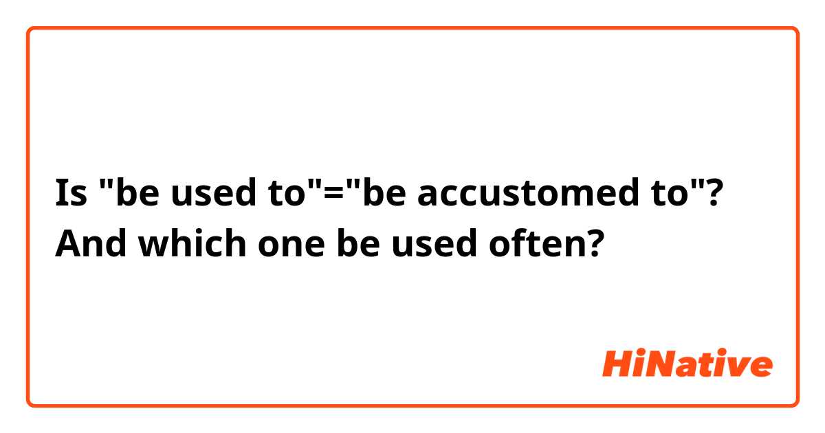 Is "be used to"="be accustomed to"?
And which one be used often?