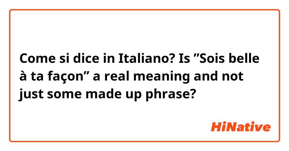 Come si dice in Italiano? Is ”Sois belle à ta façon” a real meaning and not just some made up phrase?