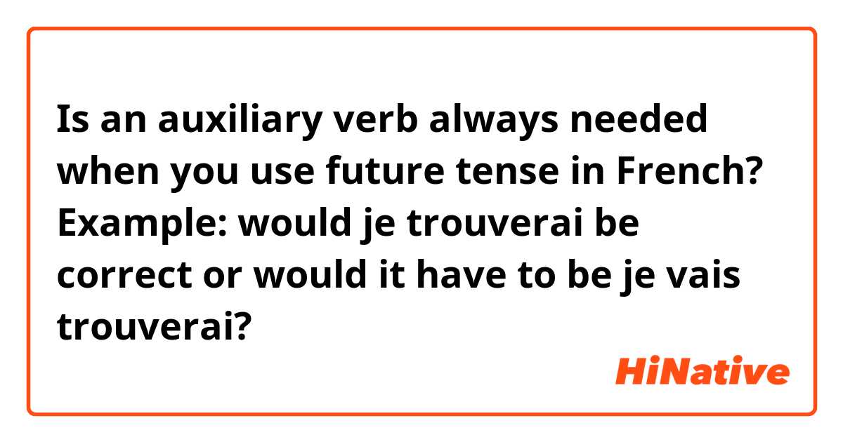 Is an auxiliary verb always needed when you use future tense in French? 

Example: would je trouverai be correct or would it have to be je vais trouverai?