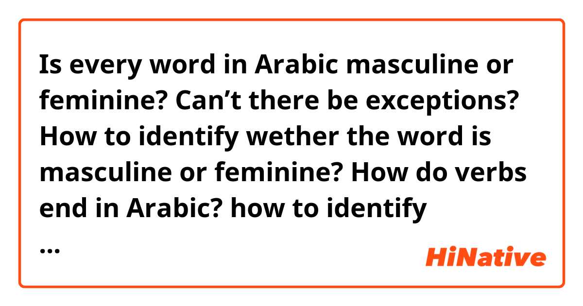 Is every word in Arabic masculine or feminine? Can’t there be exceptions? How to identify wether the word is masculine or feminine? How do verbs end in Arabic? how to identify whether the word is a verb or a noun or an adjective?
