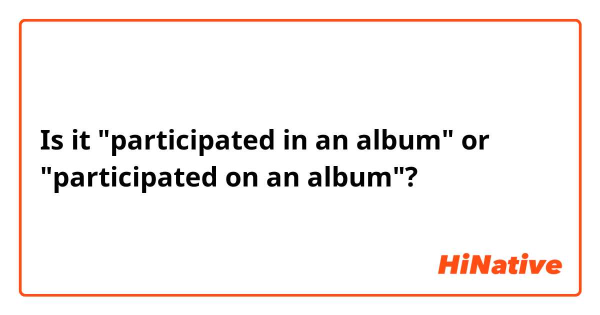 Is it "participated in an album" or "participated on an album"?