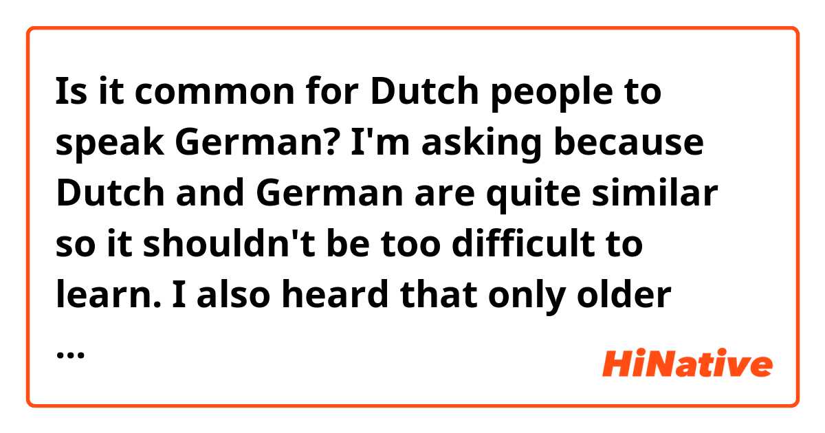 Is it common for Dutch people to speak German? I'm asking because Dutch and German are quite similar so it shouldn't be too difficult to learn. I also heard that only older people in NL tend to speak German, the younger generation speaks mostly English and is not willing to learn German. 