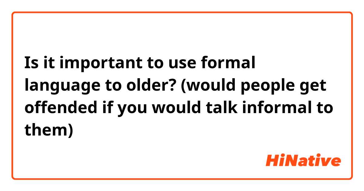 Is it important to use formal language to older? (would people get offended if you would talk informal to them)