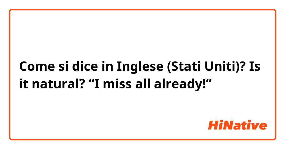 Come si dice in Inglese (Stati Uniti)? Is it natural? “I miss all already!”
