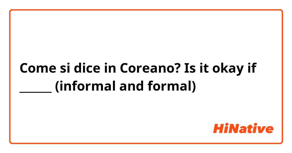 Come si dice in Coreano? Is it okay if ______ (informal and formal)