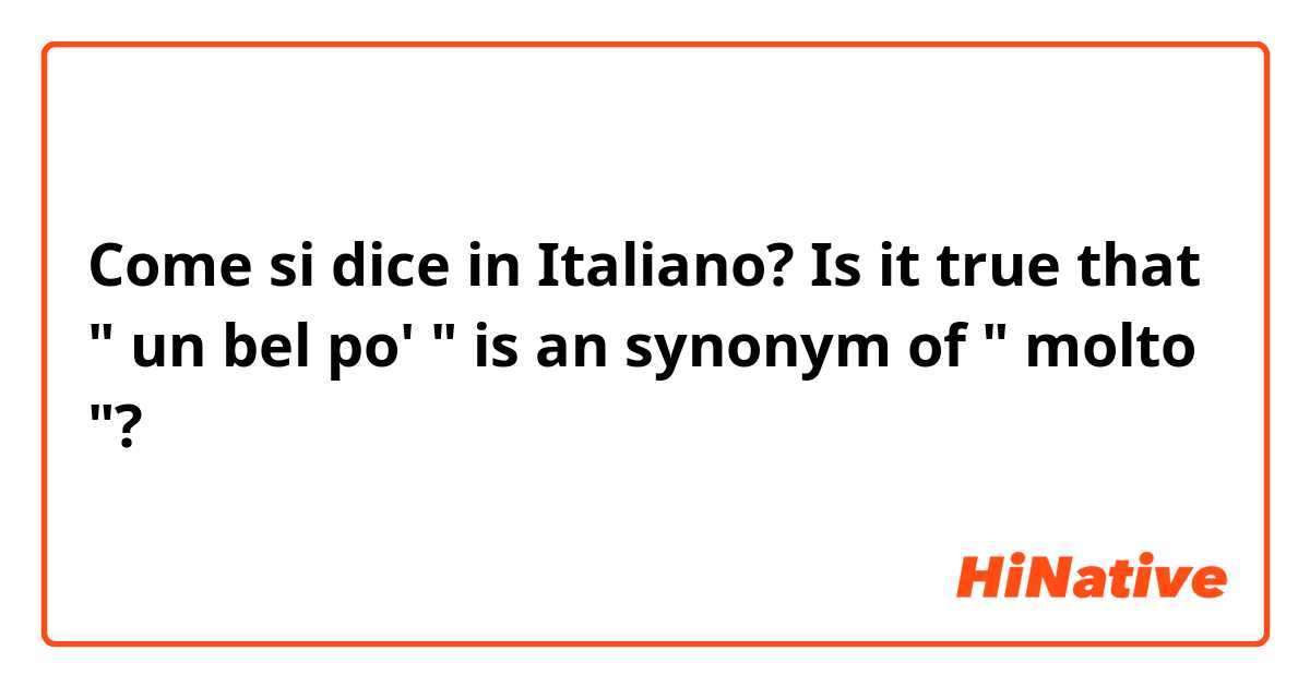 Come si dice in Italiano?    Is it true that " un bel po' " is an synonym of " molto "?   