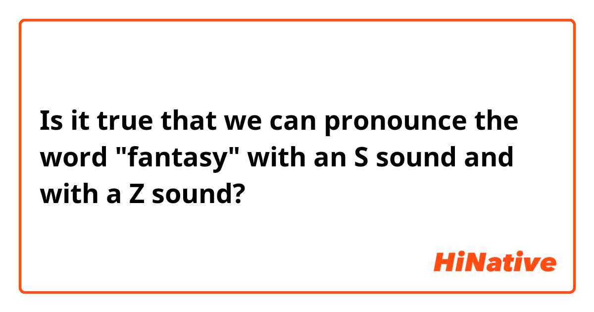 Is it true that we can pronounce the word "fantasy" with an S sound and with a Z sound?