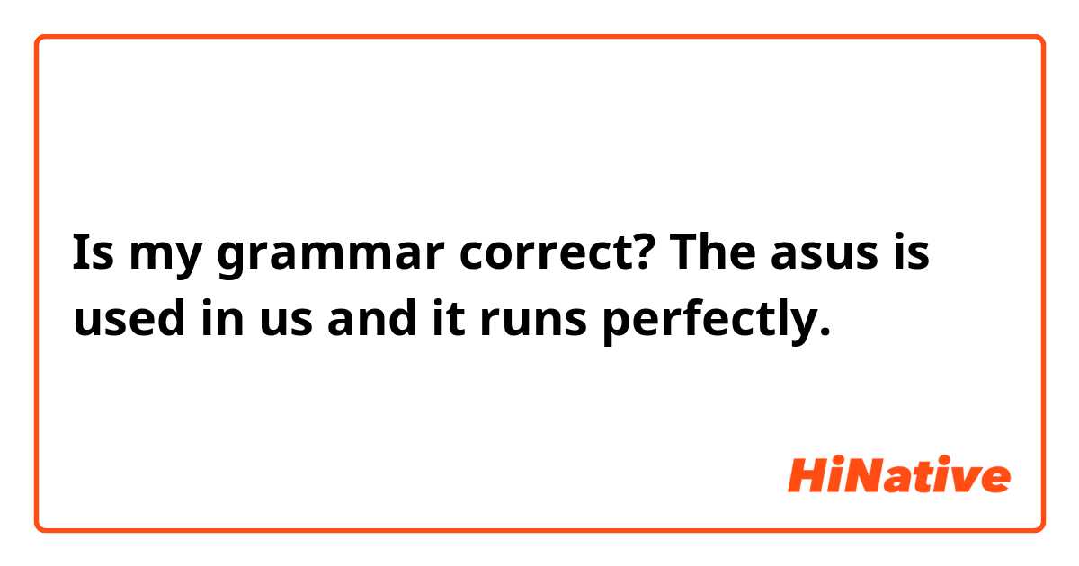 Is my grammar correct?

The asus is used in us and it runs perfectly.