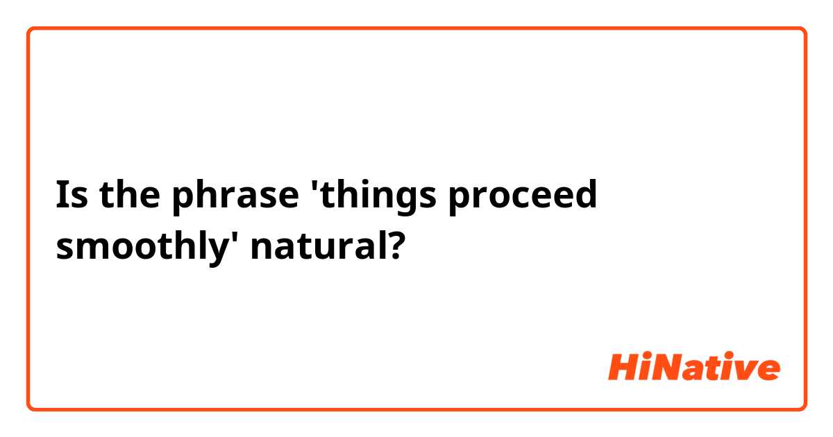Is the phrase 'things proceed smoothly' natural?