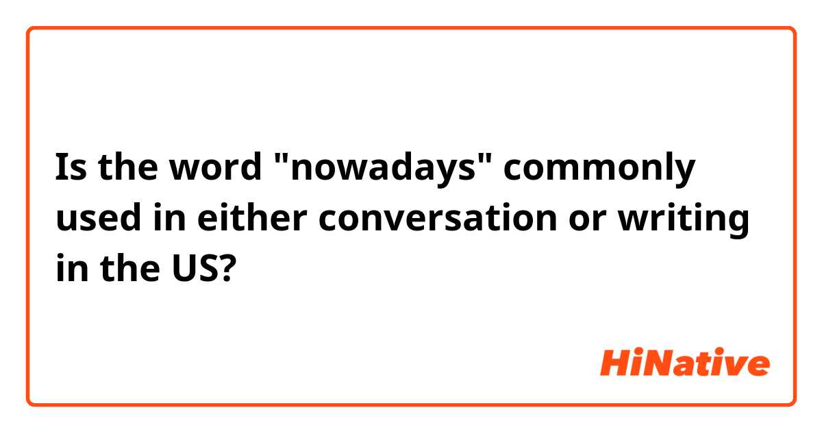 Is the word "nowadays" commonly used in either conversation or writing in the US?
