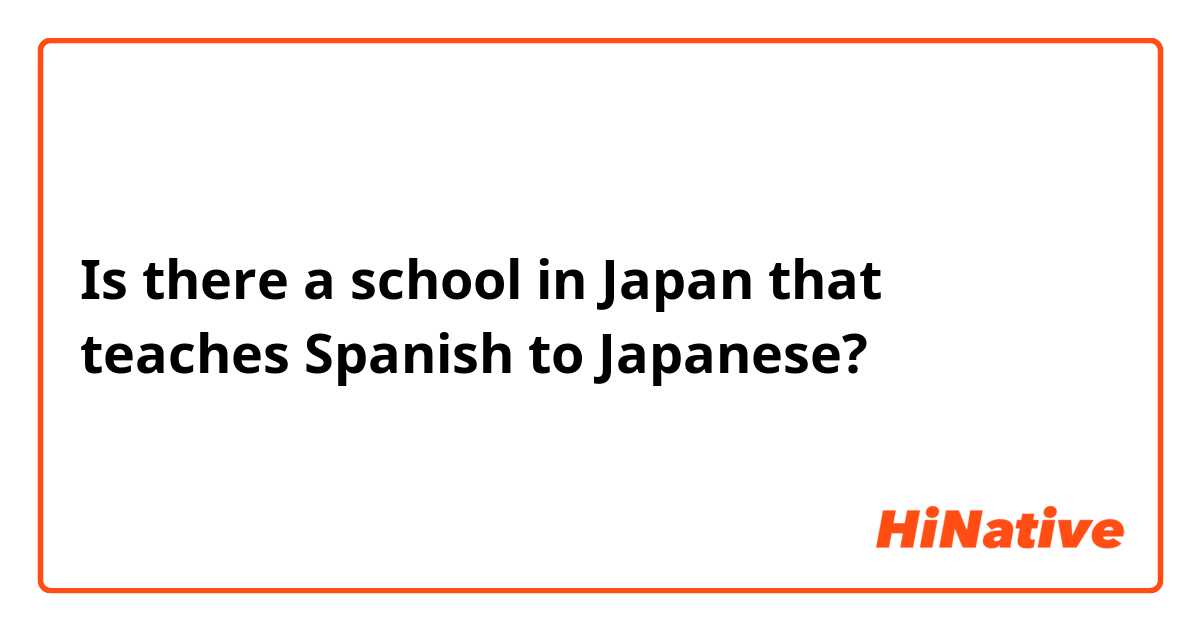 Is there a school in Japan that teaches Spanish to Japanese?