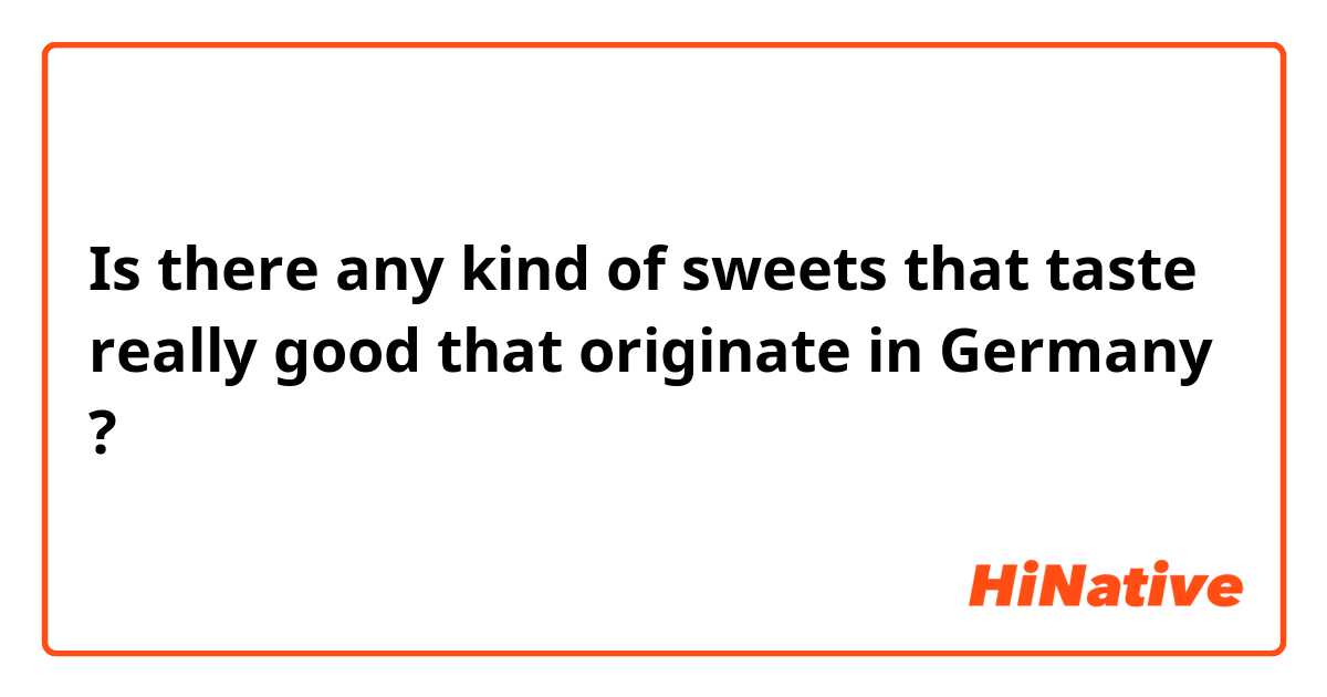 Is there any kind of sweets that taste really good that originate in Germany ?