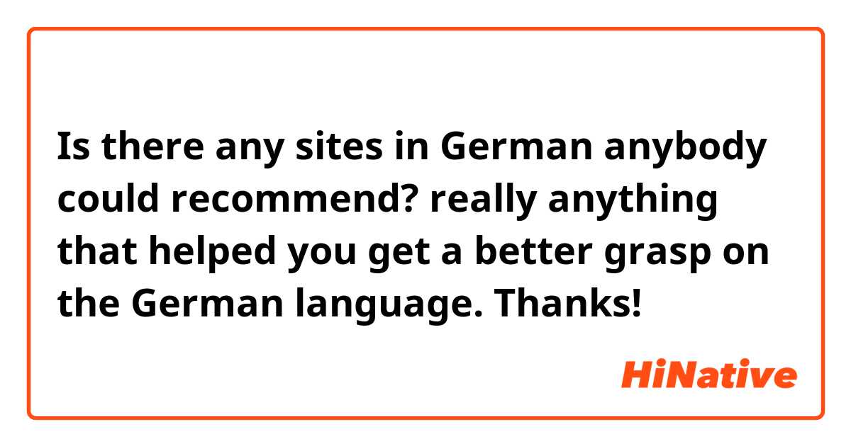 Is there any sites in German anybody could recommend?
really anything that helped you get a better grasp on the German language.
Thanks!