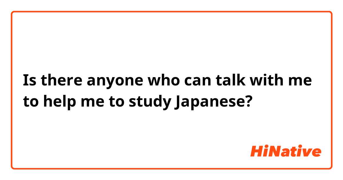 Is there anyone who can talk with me to help me to study Japanese?
