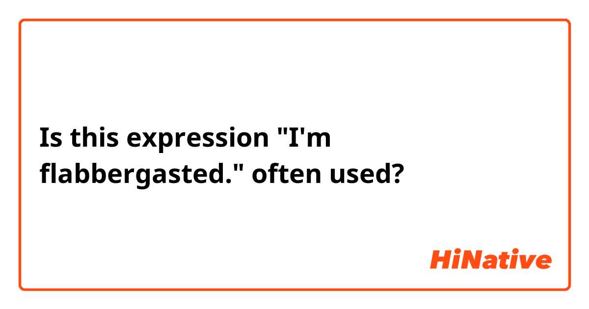 Is this expression "I'm flabbergasted." often used?