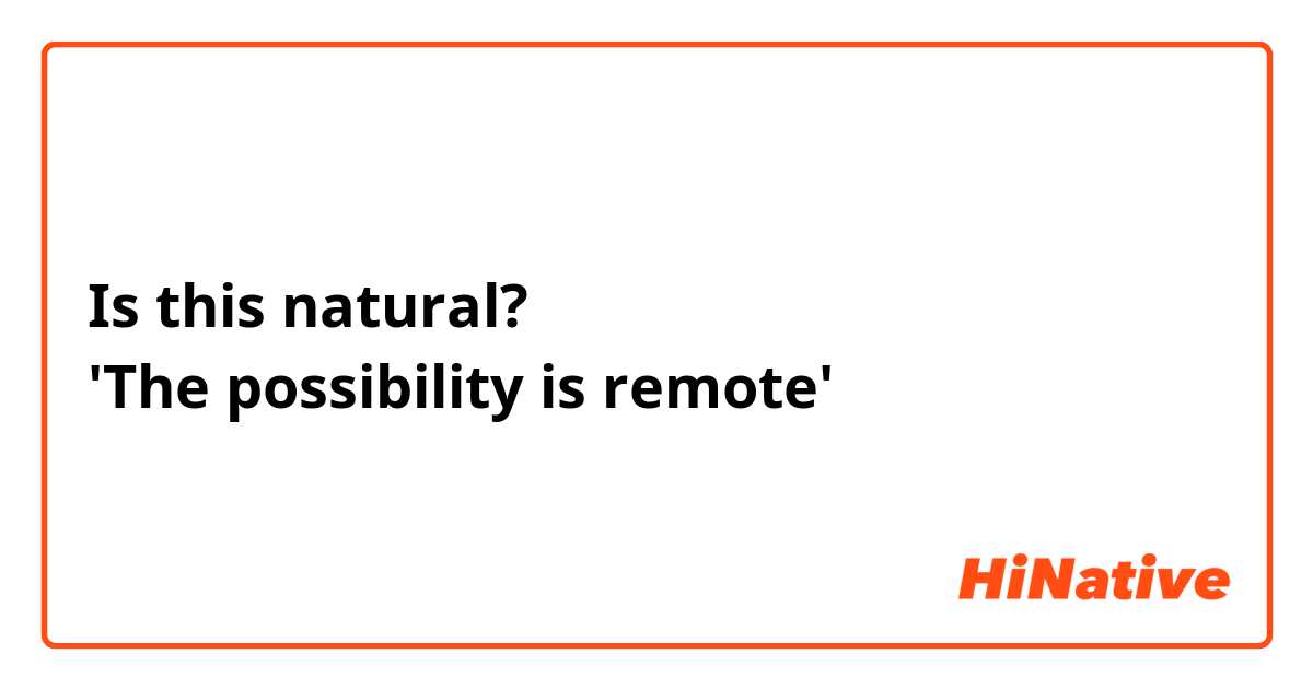 Is this natural?
'The possibility is remote'