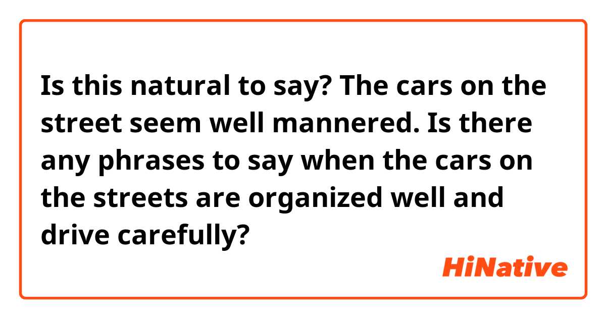 Is this natural to say?
The cars on the street seem well mannered. 

Is there any phrases to say when the cars on the streets are organized well and drive carefully?