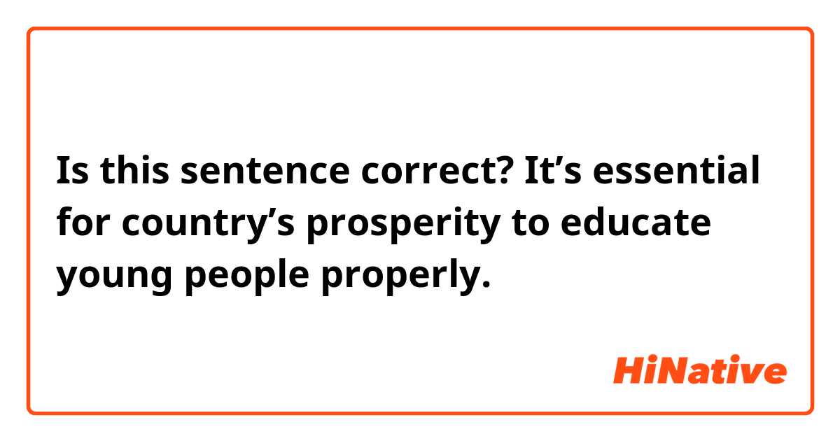 Is this sentence correct?
It’s essential for country’s prosperity to educate young people properly.