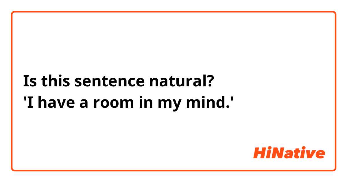 Is this sentence natural?
'I have a room in my mind.'
