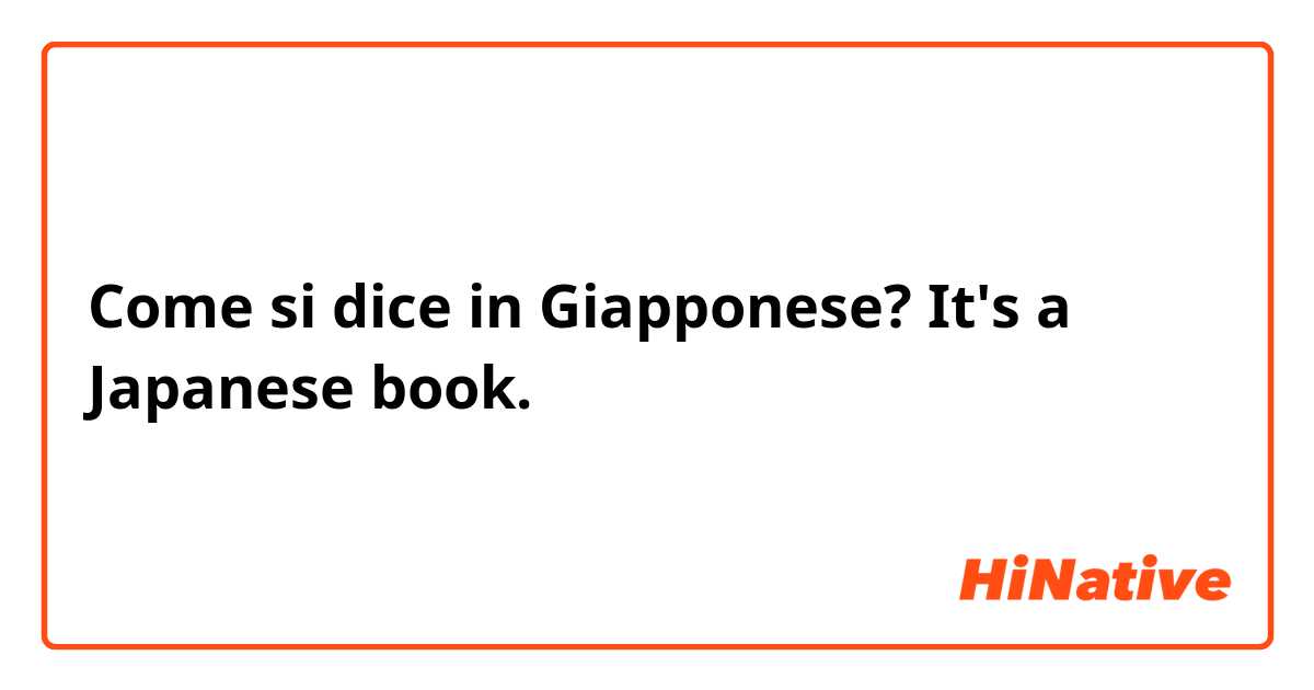 Come si dice in Giapponese? It's a Japanese book.