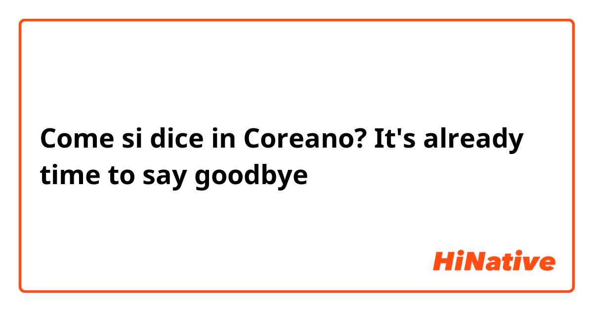 Come si dice in Coreano? It's already time to say goodbye