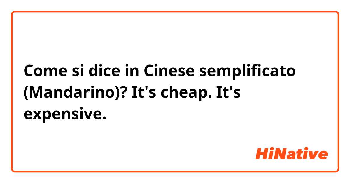 Come si dice in Cinese semplificato (Mandarino)? It's cheap. 
It's expensive. 