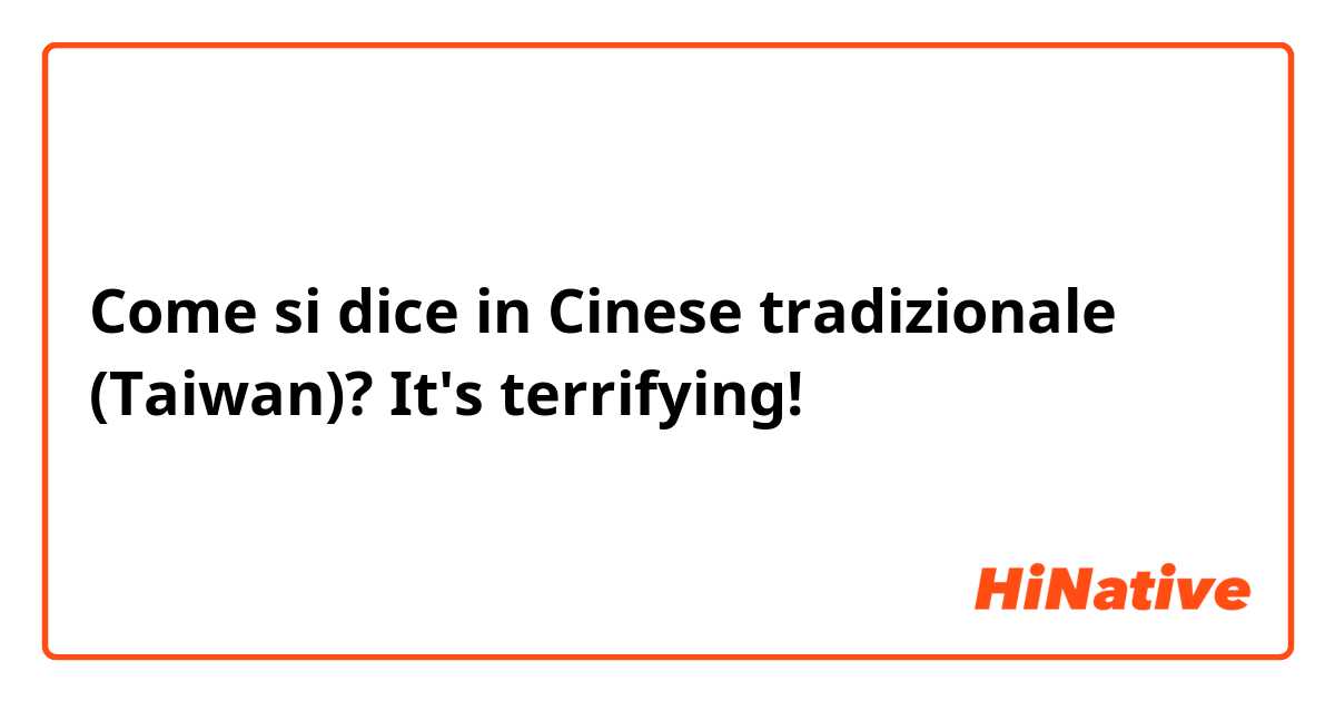 Come si dice in Cinese tradizionale (Taiwan)? It's terrifying!