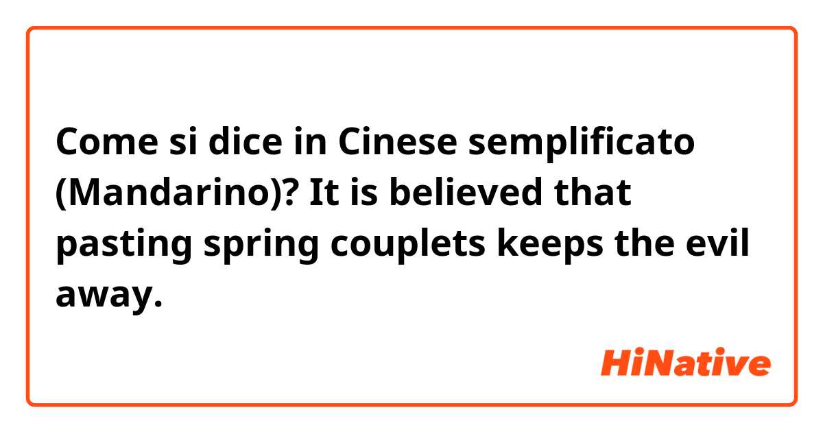 Come si dice in Cinese semplificato (Mandarino)? It is believed that pasting spring couplets keeps the evil away.