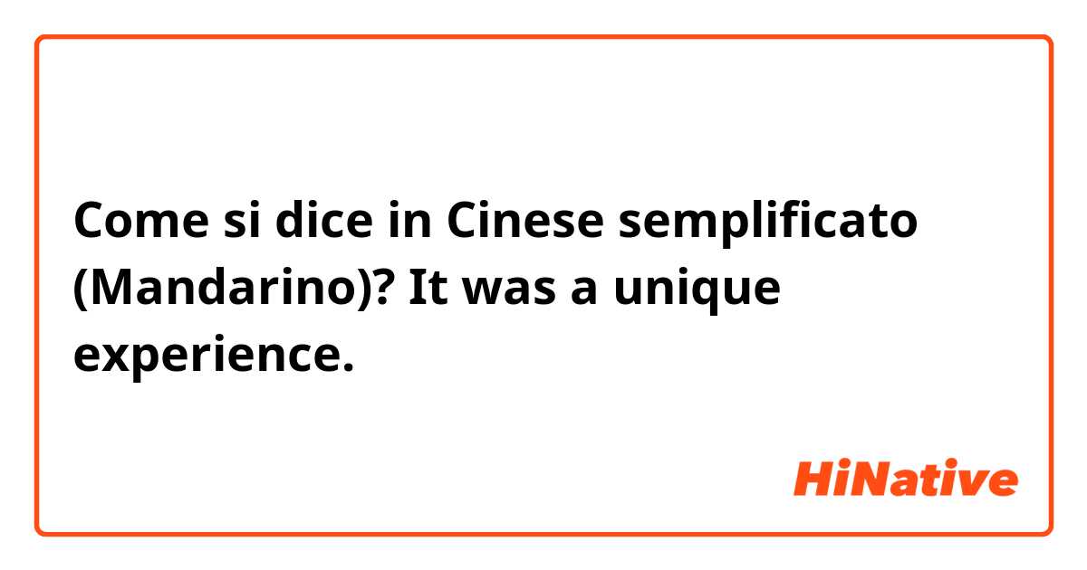 Come si dice in Cinese semplificato (Mandarino)? It was a unique experience.
