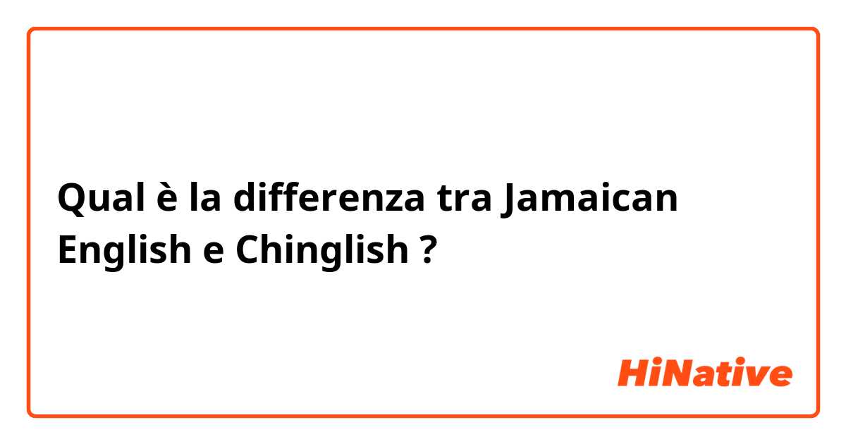 Qual è la differenza tra  Jamaican English  e Chinglish  ?