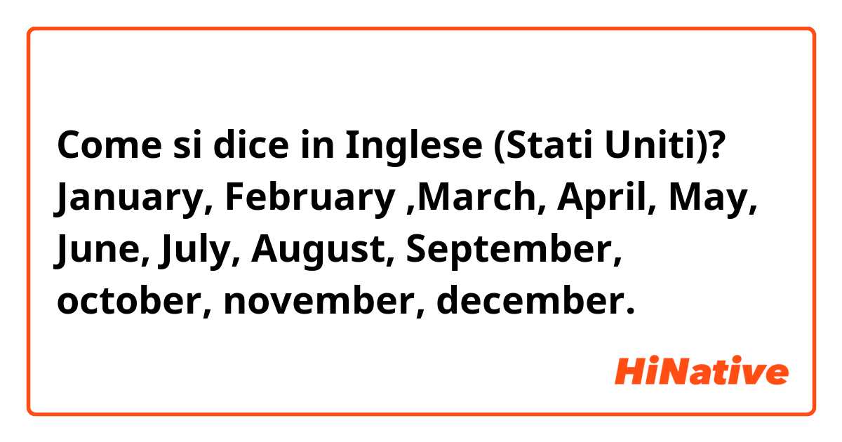 Come si dice in Inglese (Stati Uniti)? January, February ,March, April, May, June, July, August, September, october, november, december.